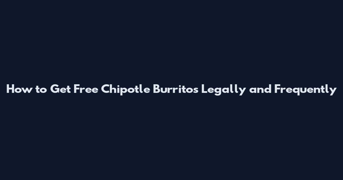 How to Get Free Chipotle Burritos Legally and Frequently
