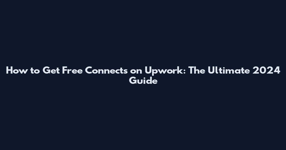 How to Get Free Connects on Upwork: The Ultimate 2024 Guide