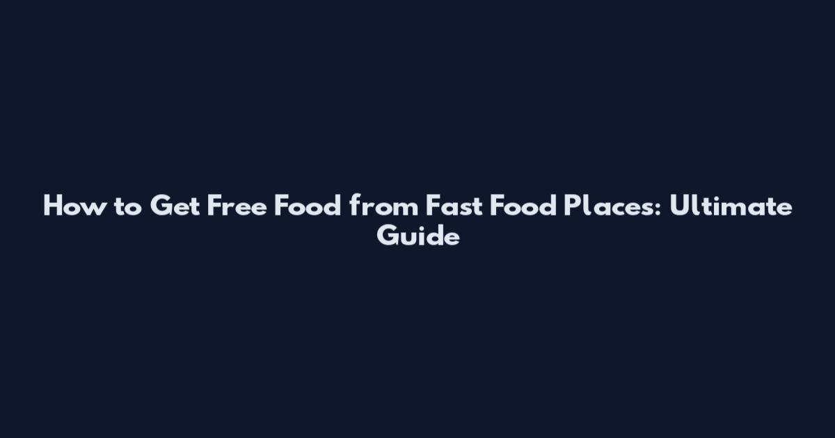 How to Get Free Food from Fast Food Places: Ultimate Guide