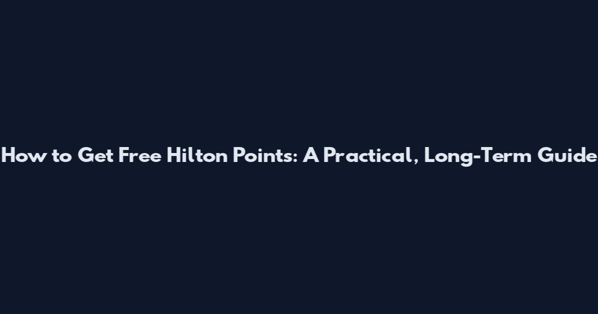 How to Get Free Hilton Points: A Practical, Long-Term Guide