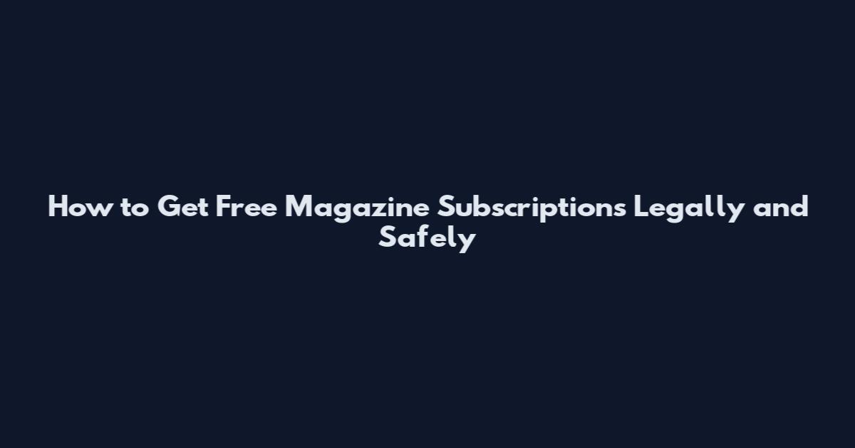 How to Get Free Magazine Subscriptions Legally and Safely