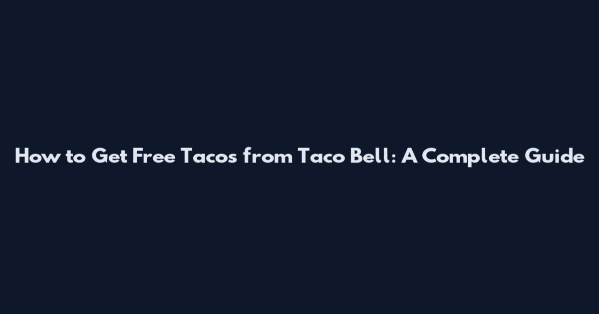 How to Get Free Tacos from Taco Bell: A Complete Guide