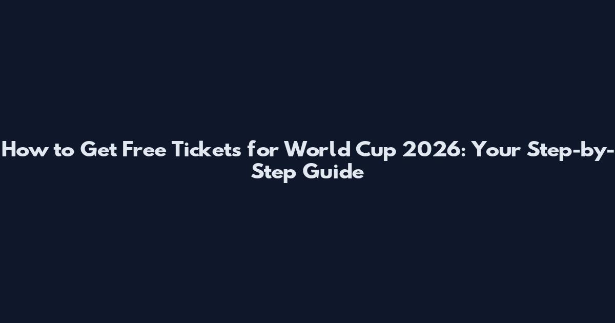 How to Get Free Tickets for World Cup 2026: Your Step-by-Step Guide