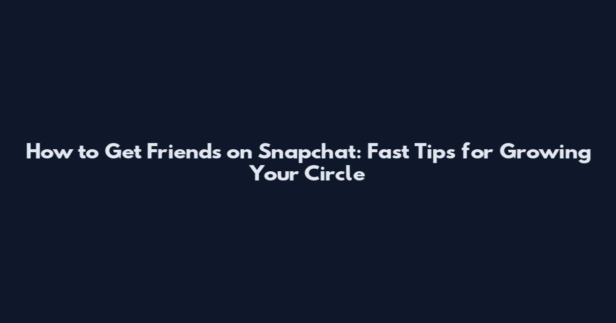How to Get Friends on Snapchat: Fast Tips for Growing Your Circle