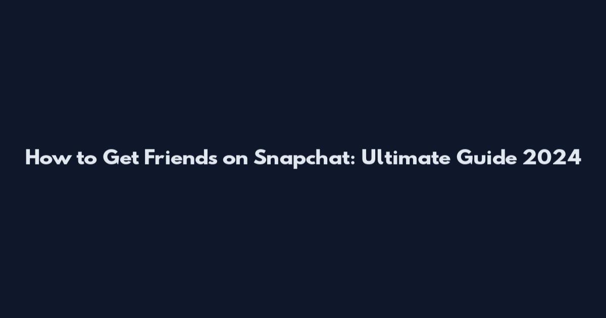 How to Get Friends on Snapchat: Ultimate Guide 2024