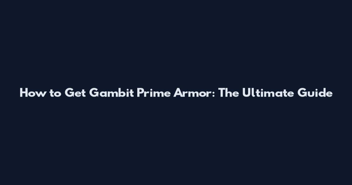 How to Get Gambit Prime Armor: The Ultimate Guide