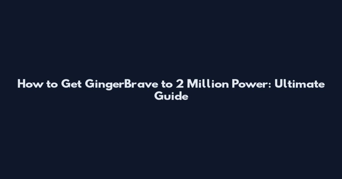 How to Get GingerBrave to 2 Million Power: Ultimate Guide