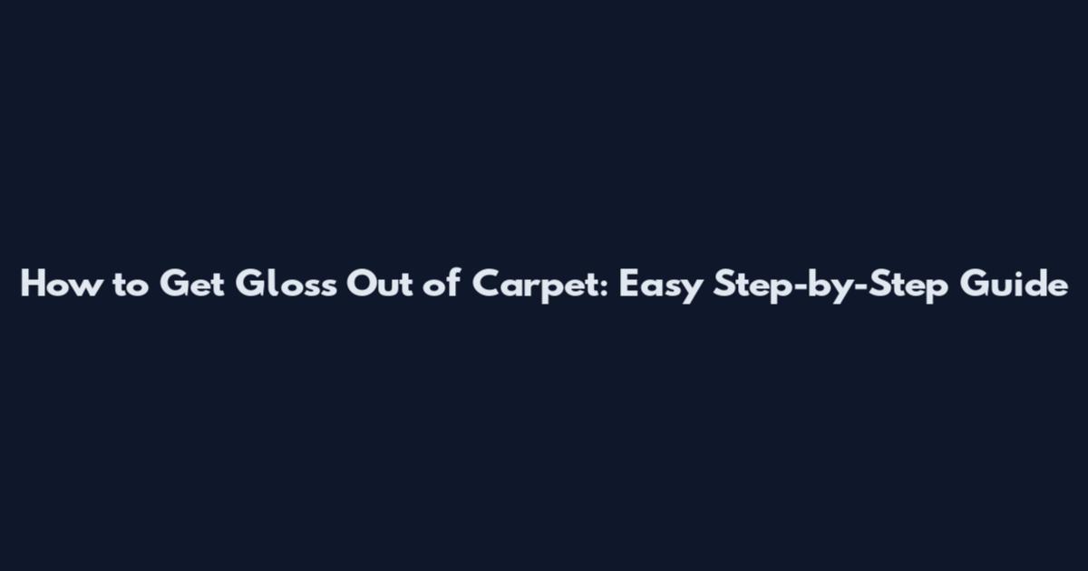 How to Get Gloss Out of Carpet: Easy Step-by-Step Guide