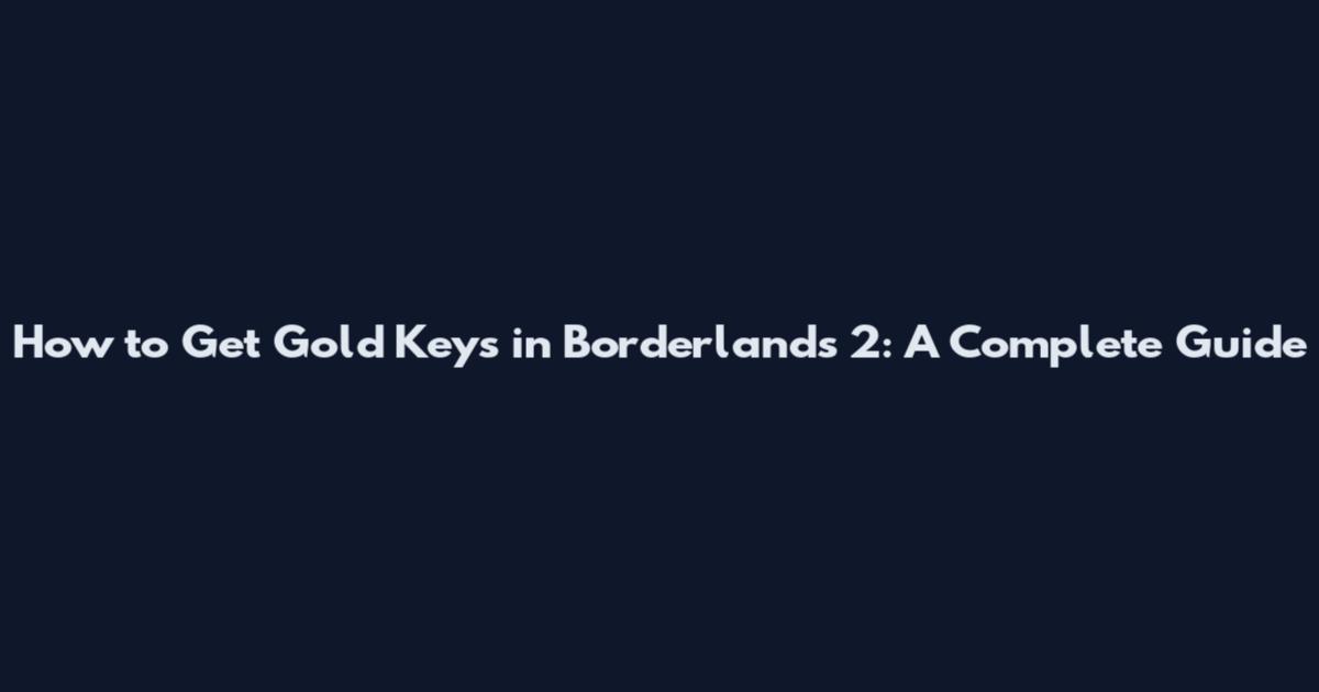 How to Get Gold Keys in Borderlands 2: A Complete Guide