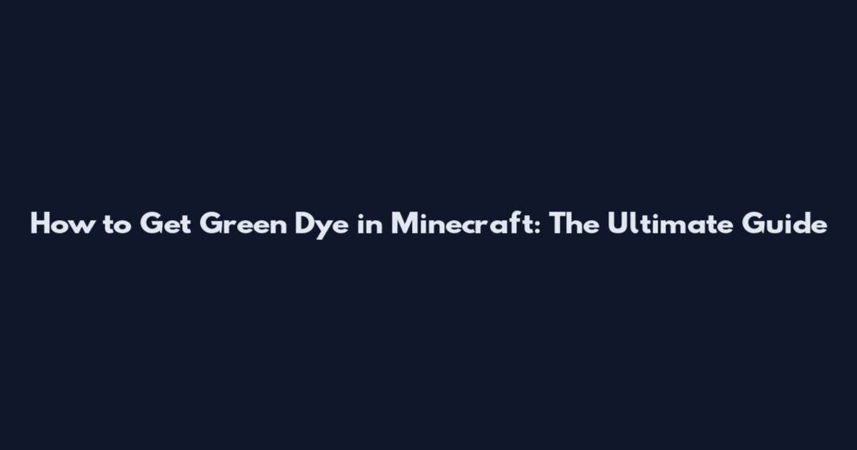 How to Get Green Dye in Minecraft: The Ultimate Guide