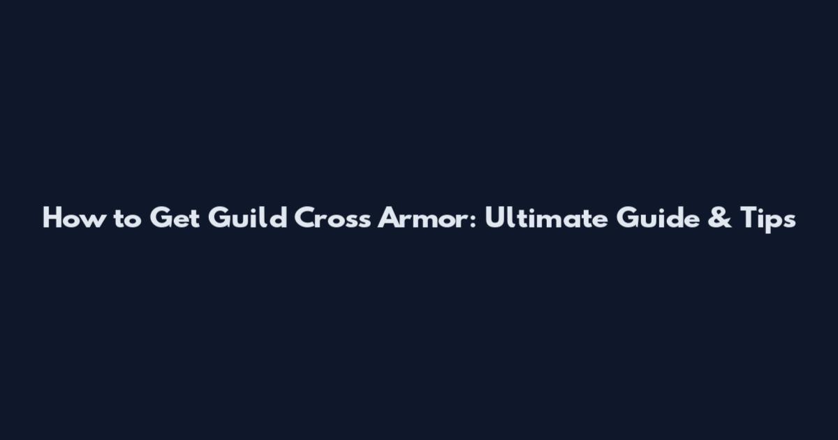 How to Get Guild Cross Armor: Ultimate Guide & Tips