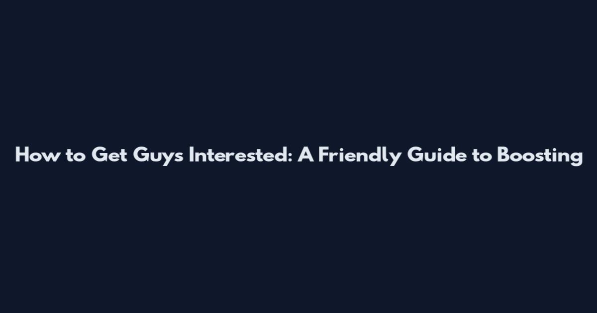 How to Get Guys Interested: A Friendly Guide to Boosting