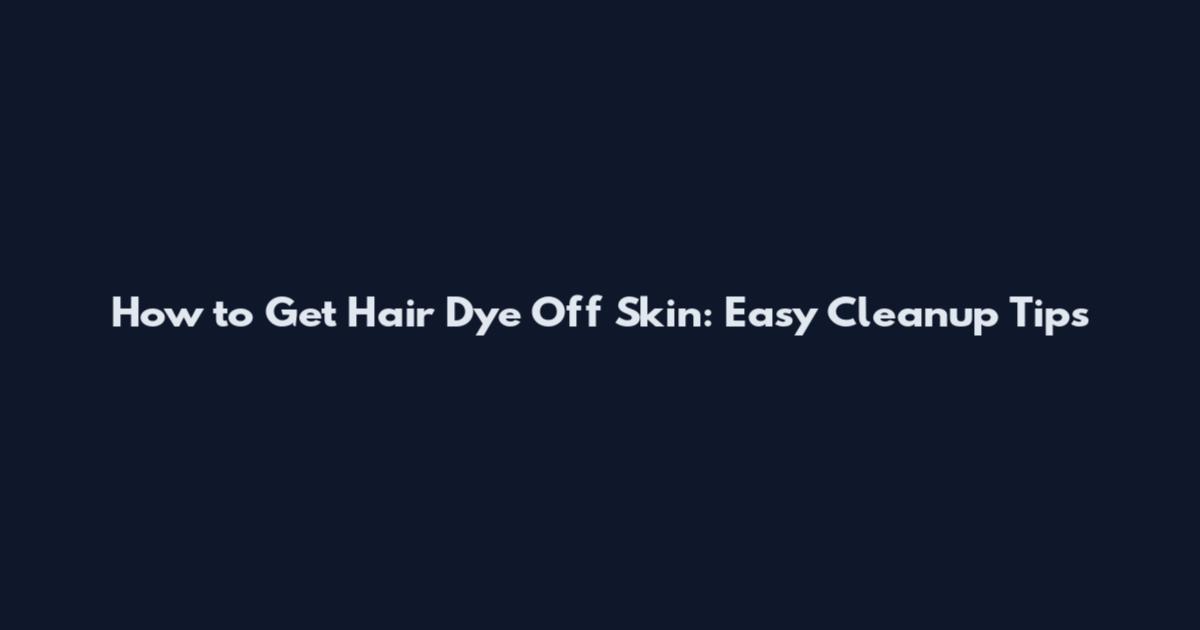 How to Get Hair Dye Off Skin: Easy Cleanup Tips
