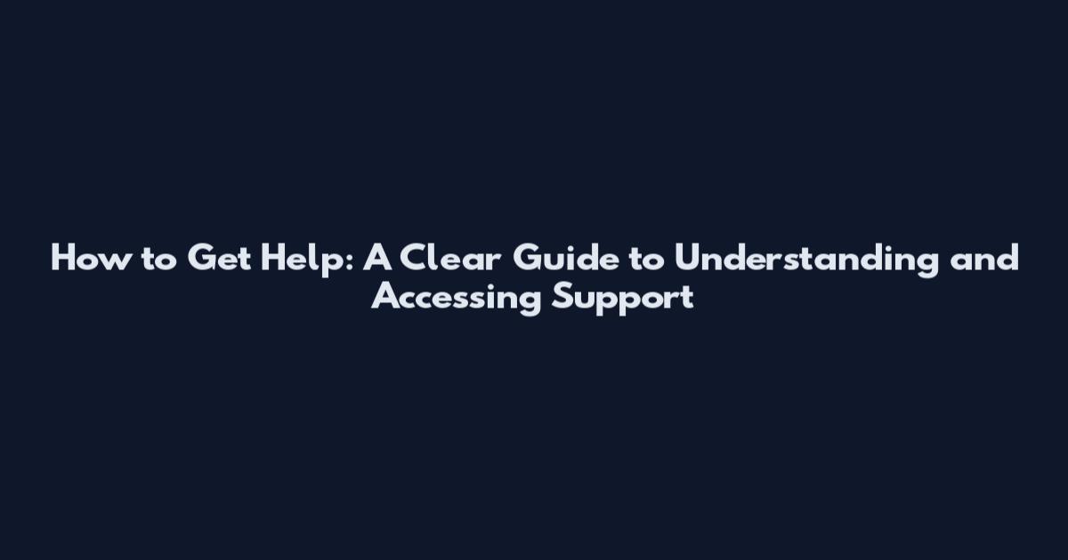 How to Get Help: A Clear Guide to Understanding and Accessing Support