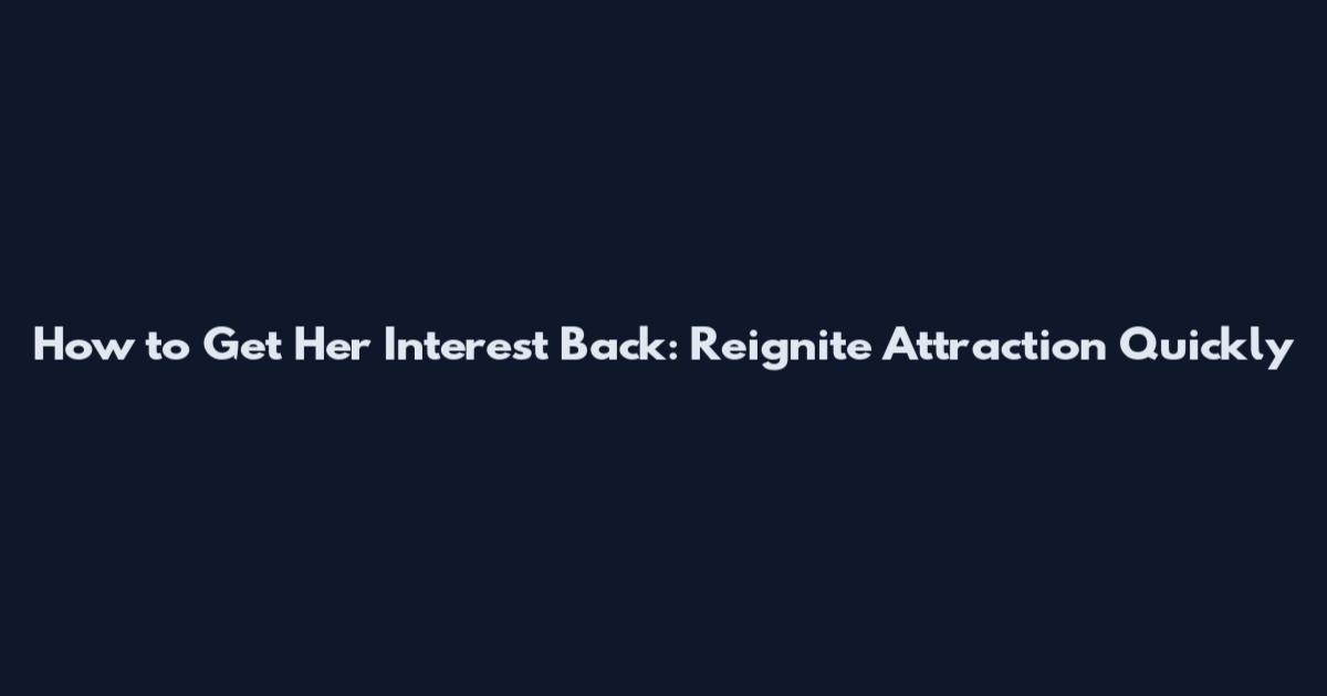 How to Get Her Interest Back: Reignite Attraction Quickly