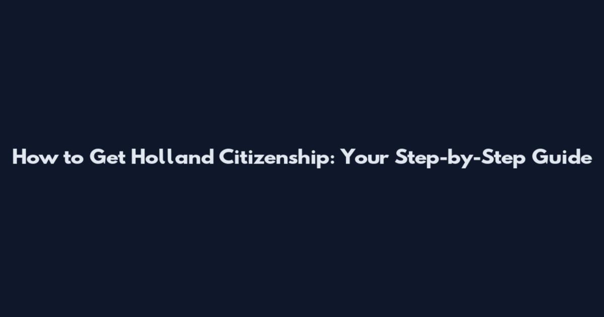 How to Get Holland Citizenship: Your Step-by-Step Guide