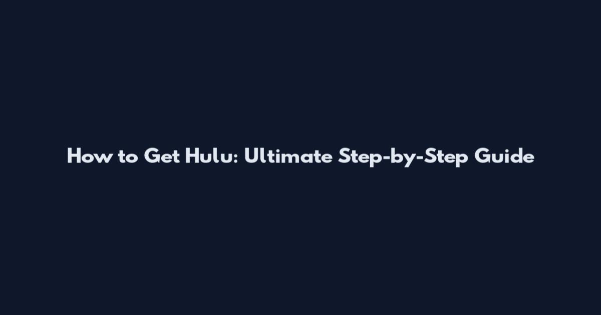 How to Get Hulu: Ultimate Step-by-Step Guide