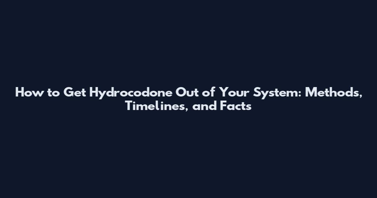 How to Get Hydrocodone Out of Your System: Methods, Timelines, and Facts