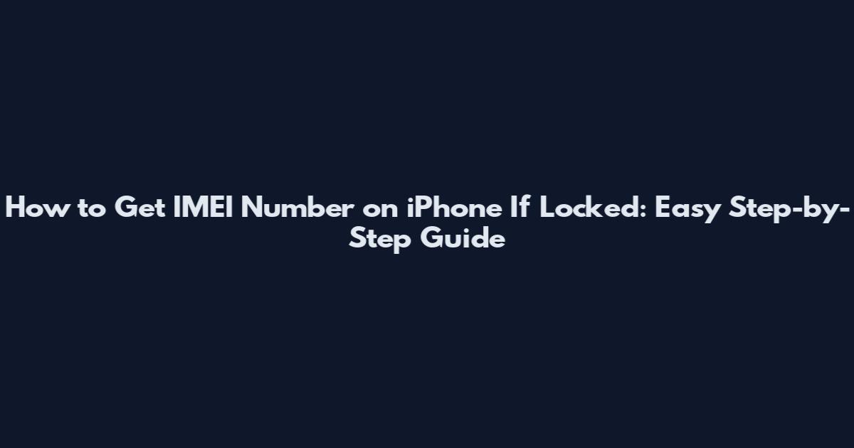 How to Get IMEI Number on iPhone If Locked: Easy Step-by-Step Guide