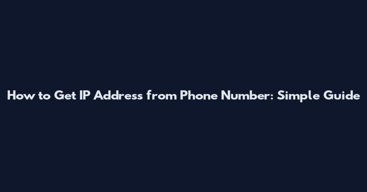 How to Get IP Address from Phone Number: Simple Guide