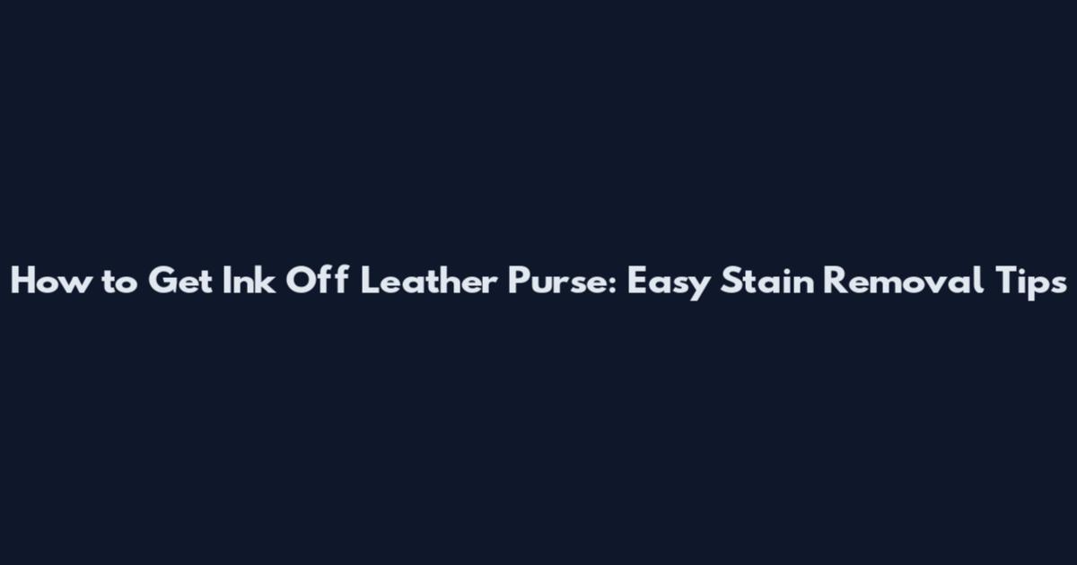 How to Get Ink Off Leather Purse: Easy Stain Removal Tips