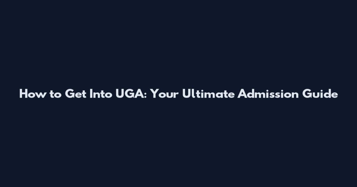 How to Get Into UGA: Your Ultimate Admission Guide