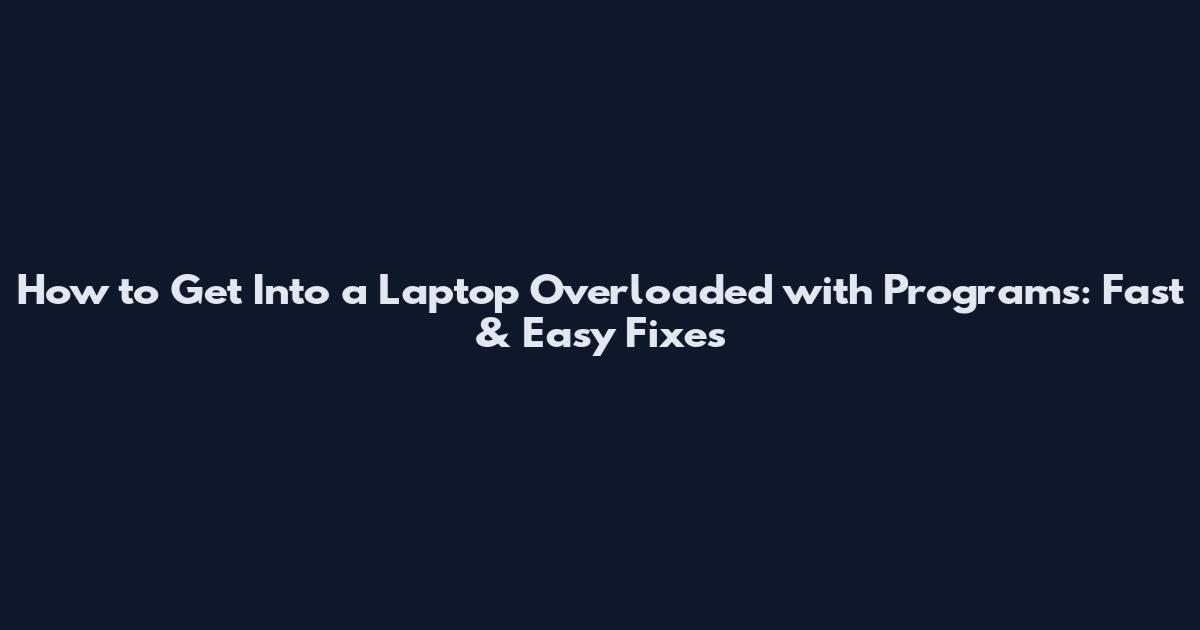 How to Get Into a Laptop Overloaded with Programs: Fast & Easy Fixes