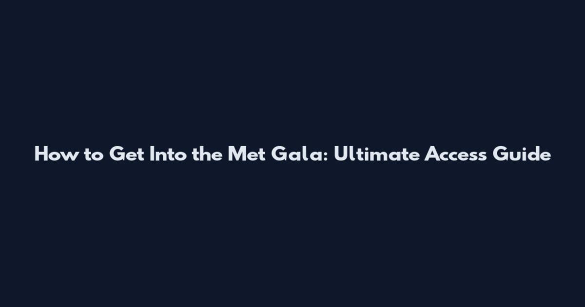 How to Get Into the Met Gala: Ultimate Access Guide