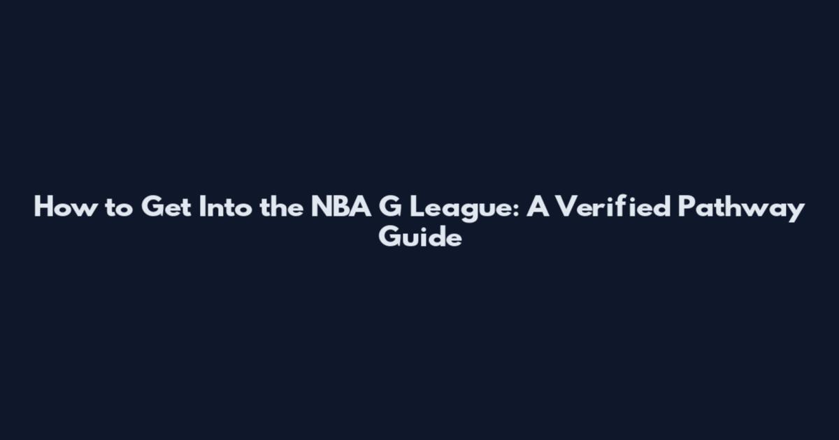 How to Get Into the NBA G League: A Verified Pathway Guide