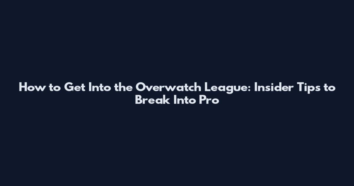 How to Get Into the Overwatch League: Insider Tips to Break Into Pro