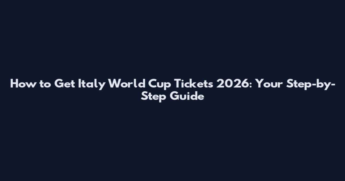 How to Get Italy World Cup Tickets 2026: Your Step-by-Step Guide