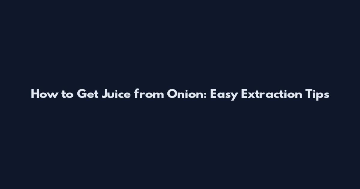 How to Get Juice from Onion: Easy Extraction Tips