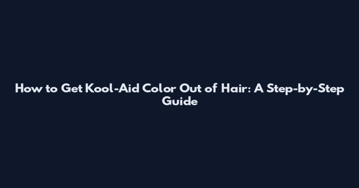 How to Get Kool-Aid Color Out of Hair: A Step-by-Step Guide