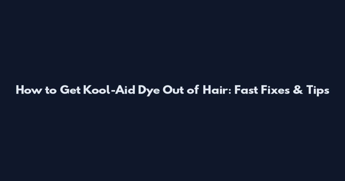 How to Get Kool-Aid Dye Out of Hair: Fast Fixes & Tips