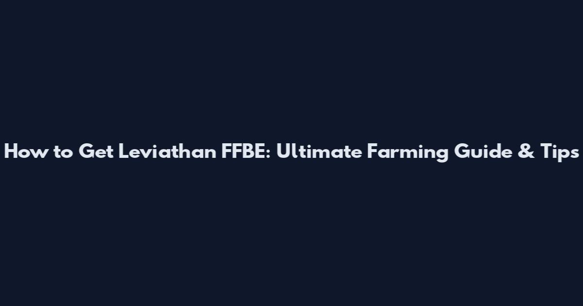 How to Get Leviathan FFBE: Ultimate Farming Guide & Tips