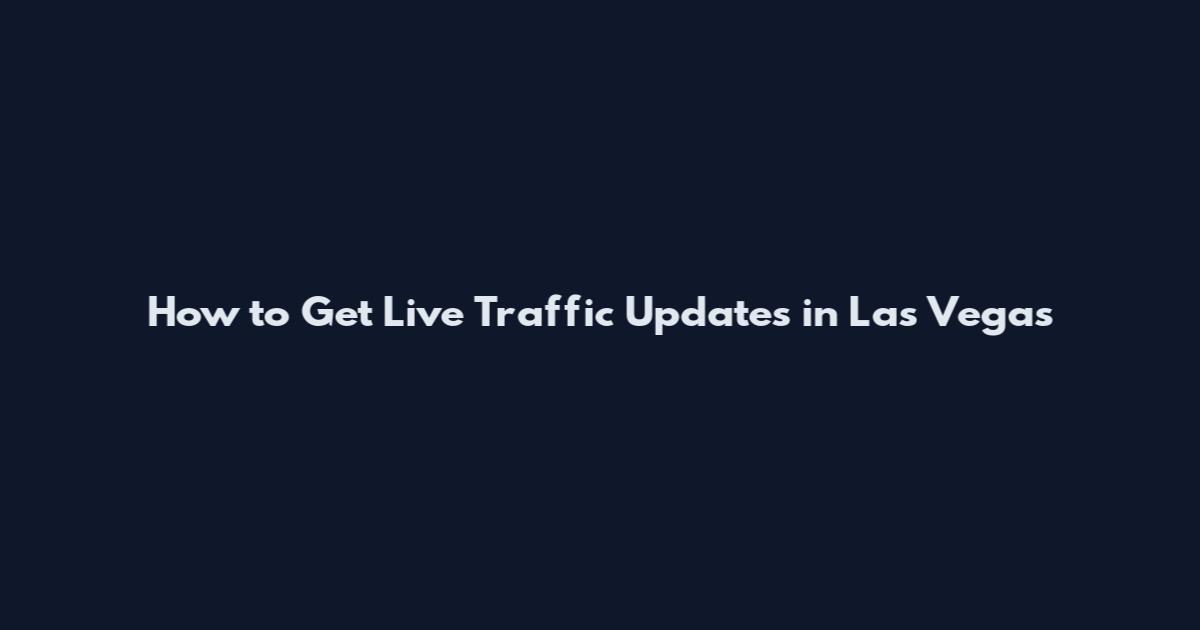 How to Get Live Traffic Updates in Las Vegas