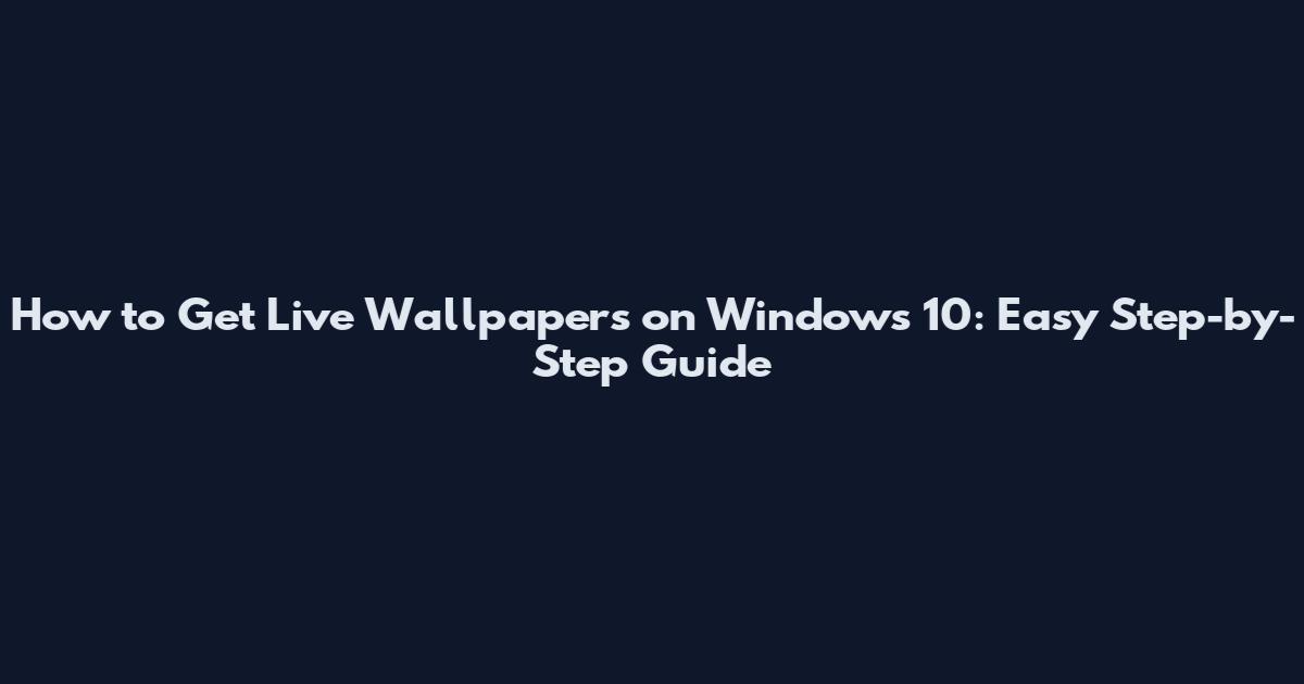 How to Get Live Wallpapers on Windows 10: Easy Step-by-Step Guide
