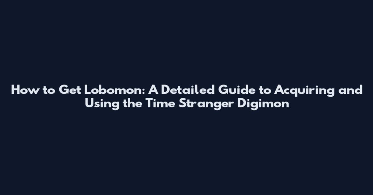 How to Get Lobomon: A Detailed Guide to Acquiring and Using the Time Stranger Digimon