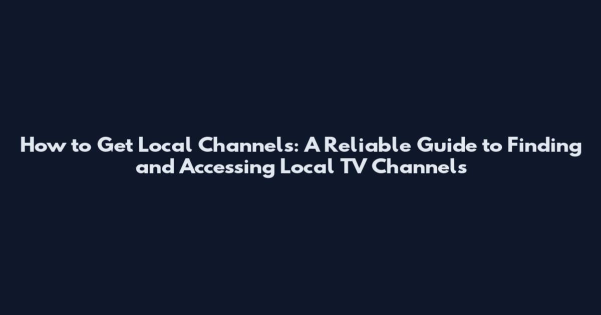 How to Get Local Channels: A Reliable Guide to Finding and Accessing Local TV Channels