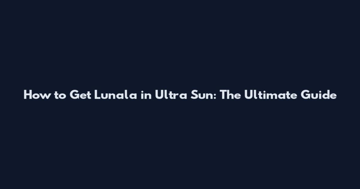 How to Get Lunala in Ultra Sun: The Ultimate Guide