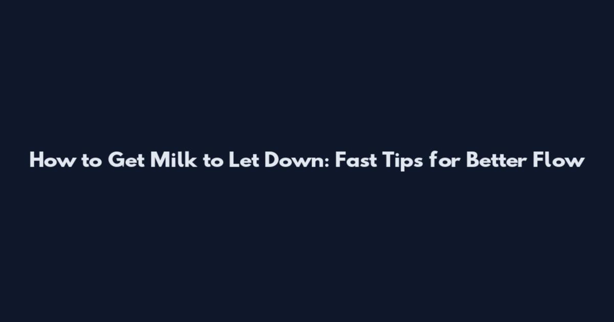 How to Get Milk to Let Down: Fast Tips for Better Flow