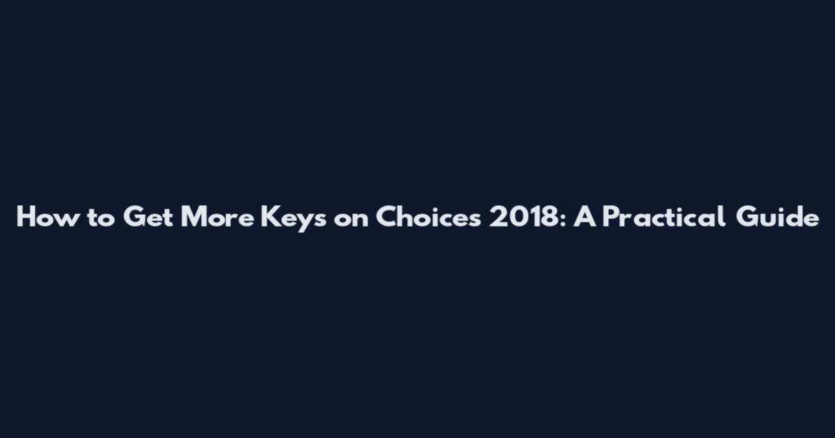 How to Get More Keys on Choices 2018: A Practical Guide