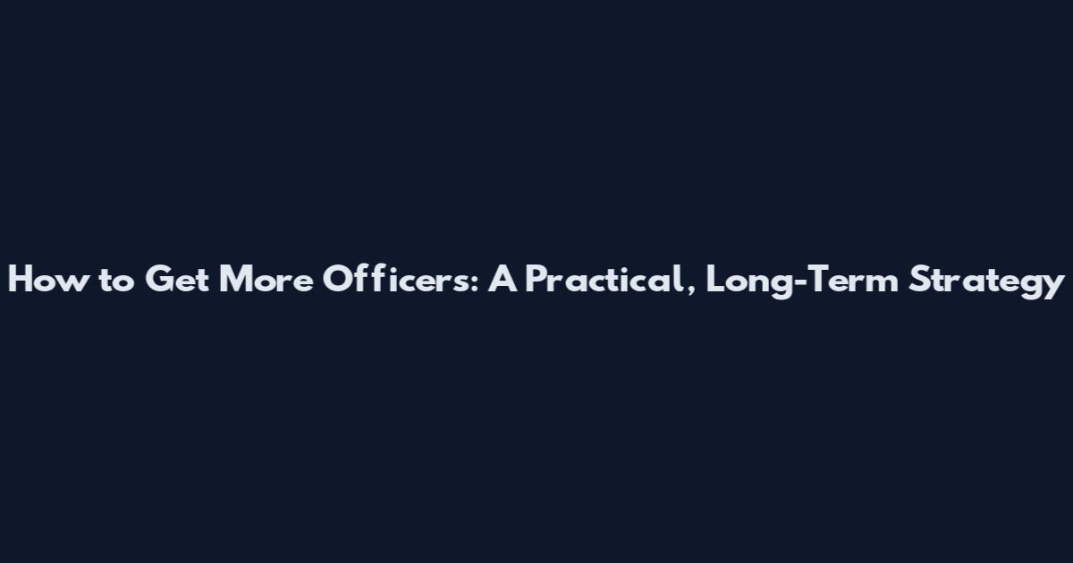 How to Get More Officers: A Practical, Long-Term Strategy
