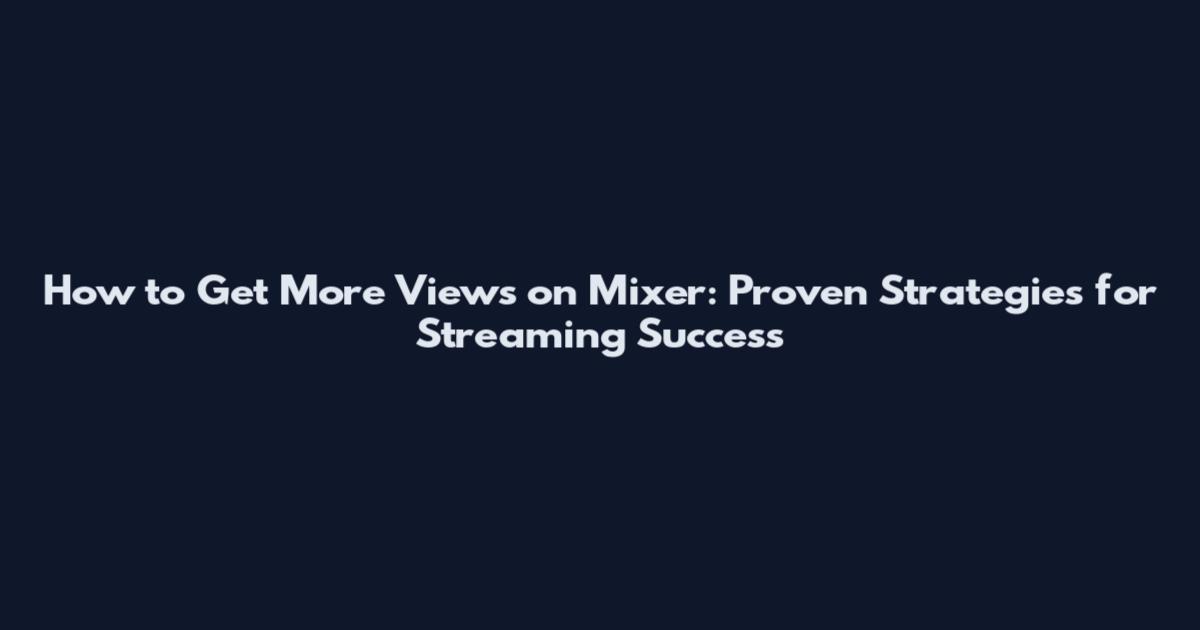 How to Get More Views on Mixer: Proven Strategies for Streaming Success