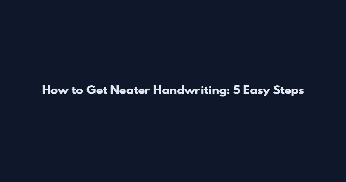 How to Get Neater Handwriting: 5 Easy Steps