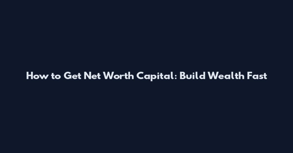 How to Get Net Worth Capital: Build Wealth Fast
