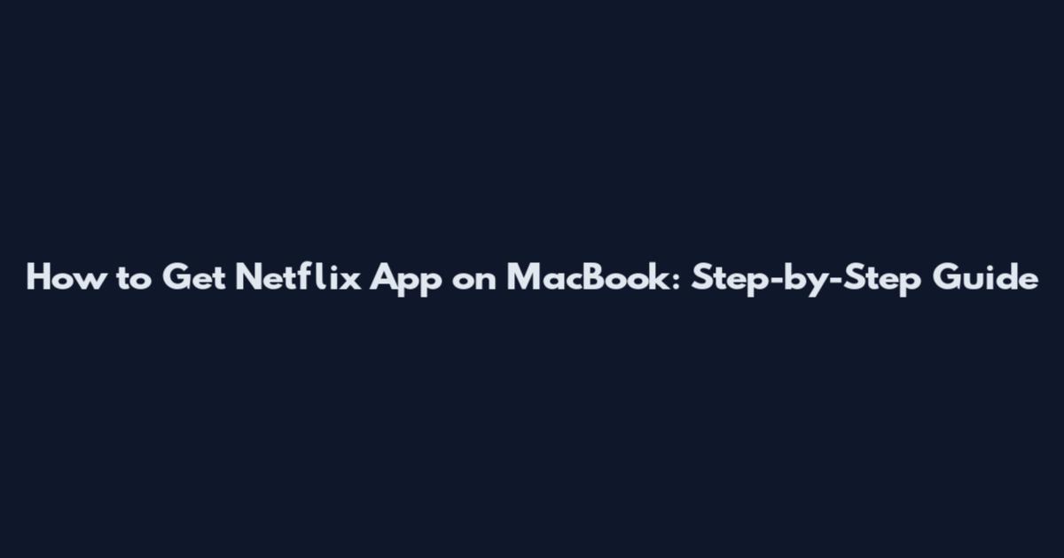 How to Get Netflix App on MacBook: Step-by-Step Guide
