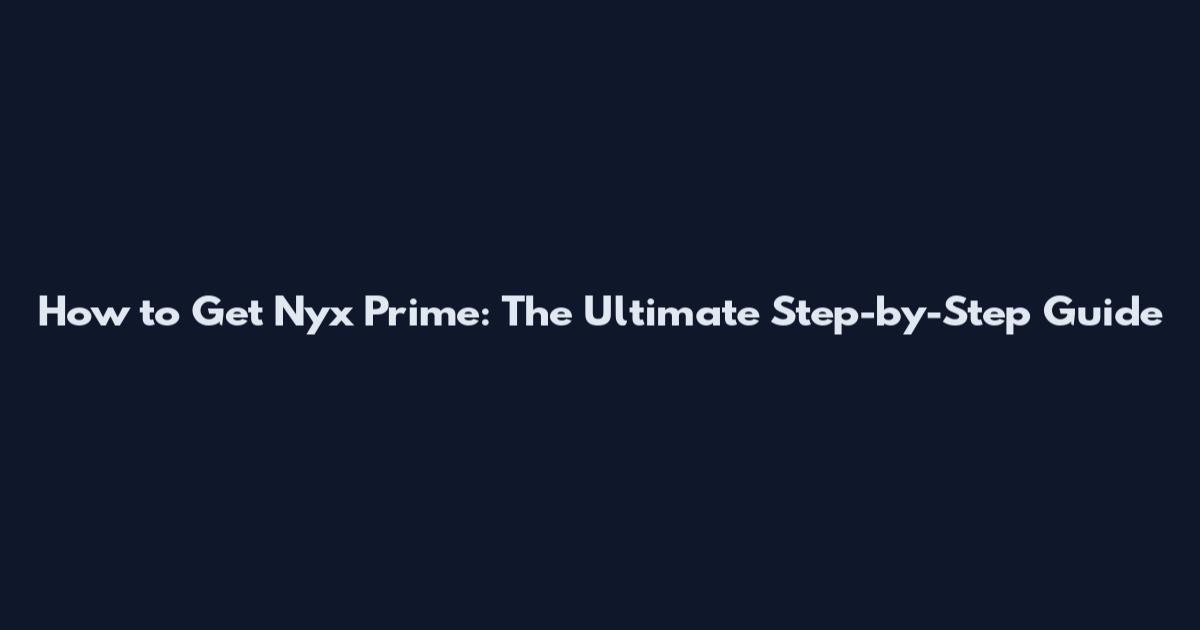 How to Get Nyx Prime: The Ultimate Step-by-Step Guide