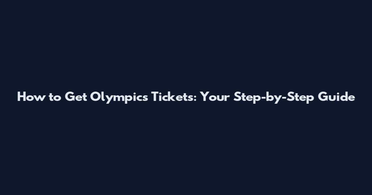 How to Get Olympics Tickets: Your Step-by-Step Guide