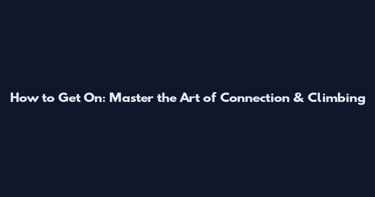 How to Get On: Master the Art of Connection & Climbing